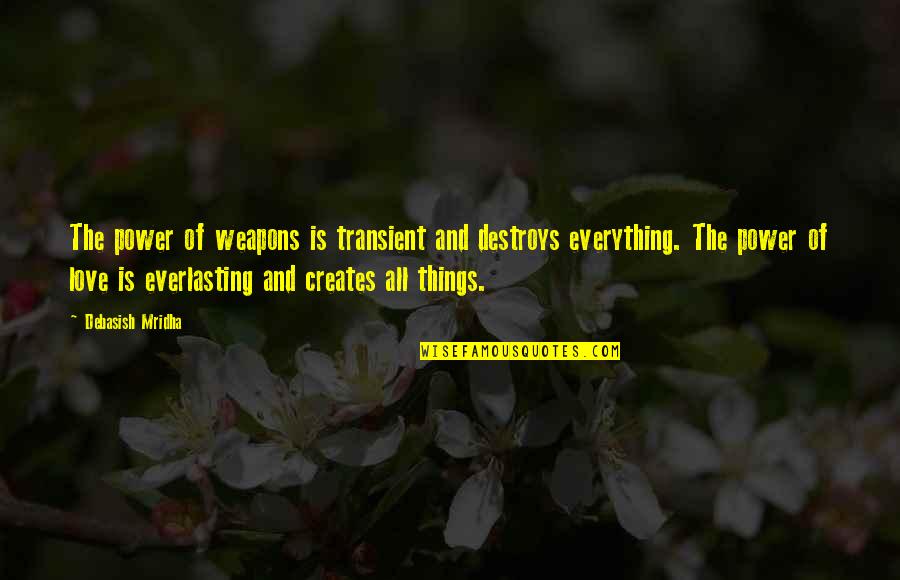 Transient Love Quotes By Debasish Mridha: The power of weapons is transient and destroys Transient Love Quotes By Debasish Mridha: The power of weapons is transient and destroys