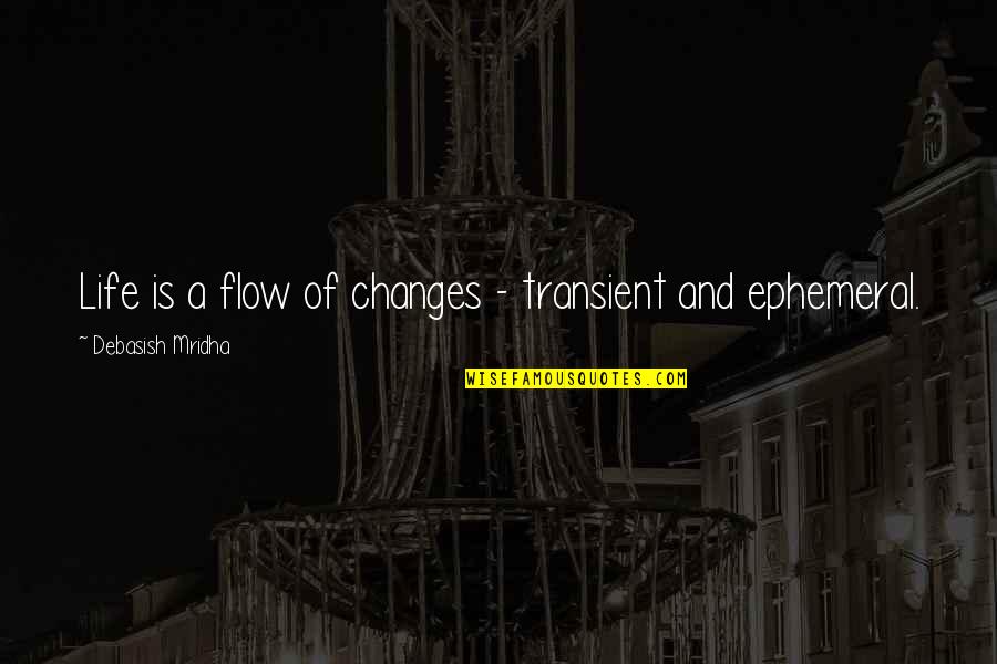 Transient Quotes By Debasish Mridha: Life is a flow of changes - transient