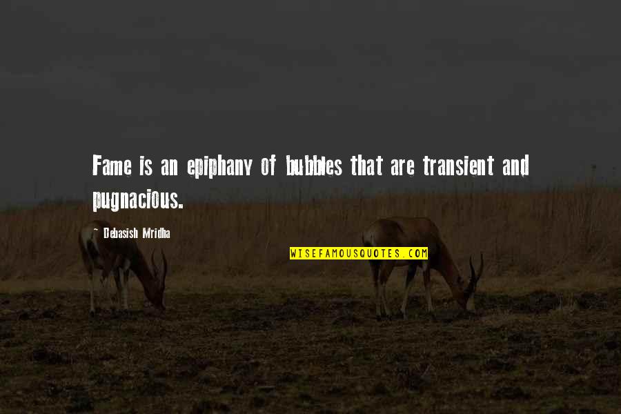 Transient Quotes By Debasish Mridha: Fame is an epiphany of bubbles that are