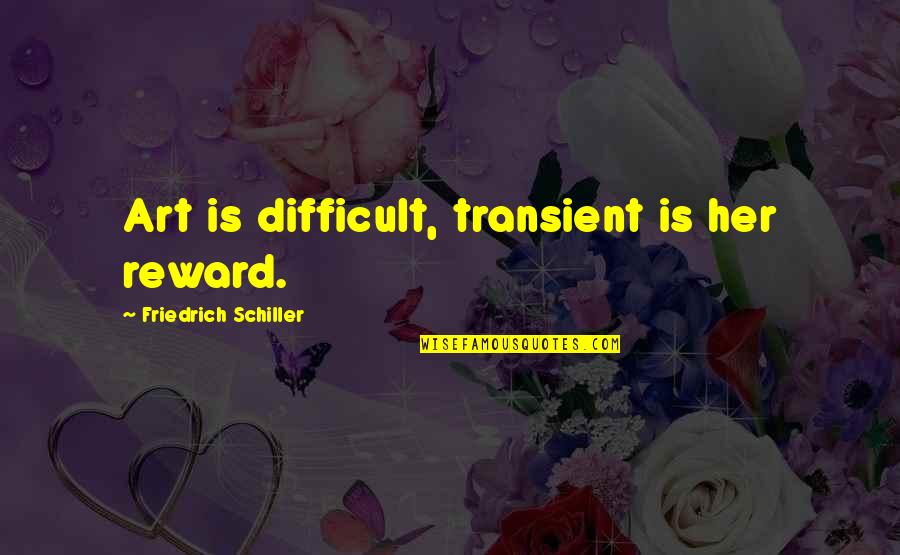 Transient Quotes By Friedrich Schiller: Art is difficult, transient is her reward.