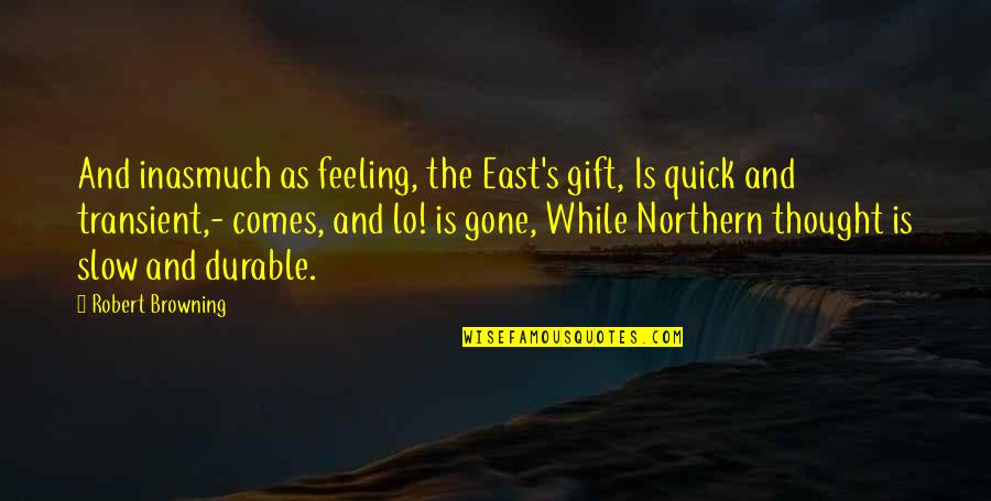 Transient Quotes By Robert Browning: And inasmuch as feeling, the East's gift, Is