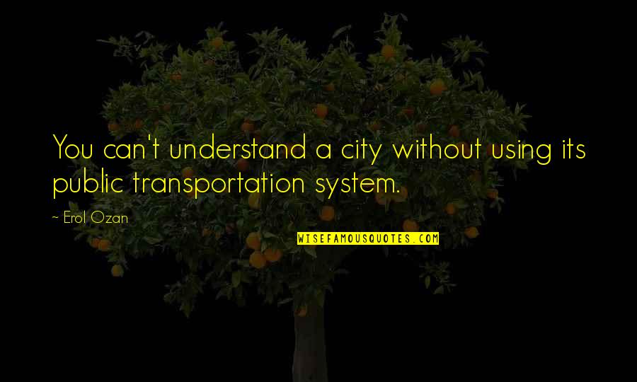 Transit Quotes By Erol Ozan: You can't understand a city without using its