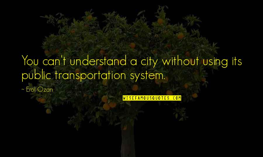 Transit System Quotes By Erol Ozan: You can't understand a city without using its