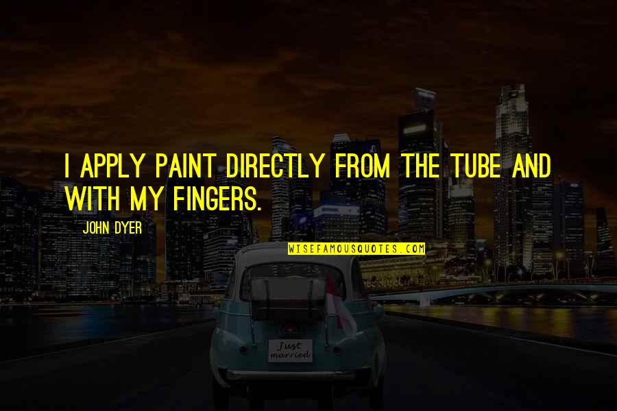 Transit System Quotes By John Dyer: I apply paint directly from the tube and