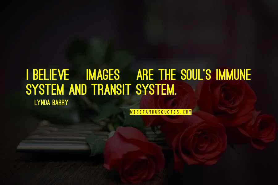 Transit System Quotes By Lynda Barry: I believe [images] are the soul's immune system