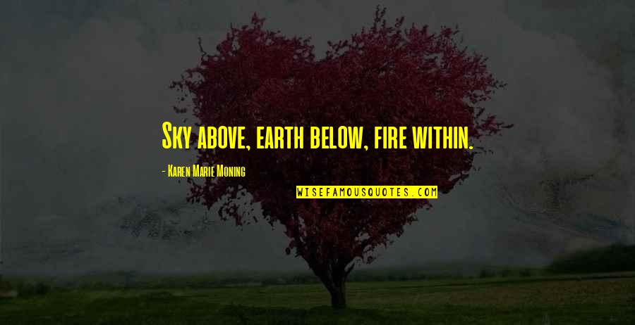 Transition Into Womanhood Quotes By Karen Marie Moning: Sky above, earth below, fire within. Transition Into Womanhood Quotes By Karen Marie Moning: Sky above, earth below, fire within.