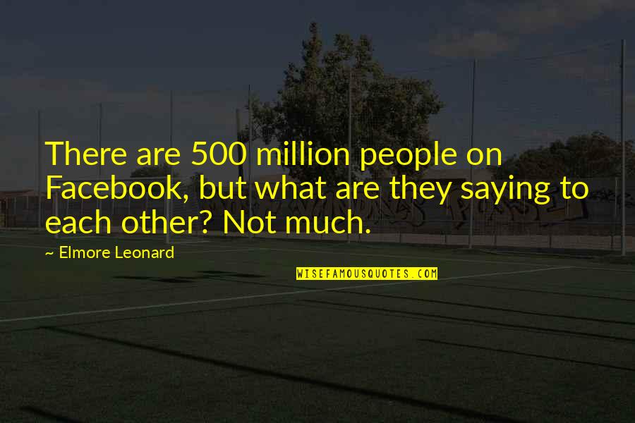 Transition Period Quotes By Elmore Leonard: There are 500 million people on Facebook, but