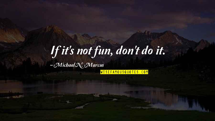 Transition To Explain A Quotes By Michael N. Marcus: If it's not fun, don't do it.