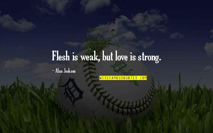 Transitional Phrases Quotes By Alan Jackson: Flesh is weak, but love is strong.