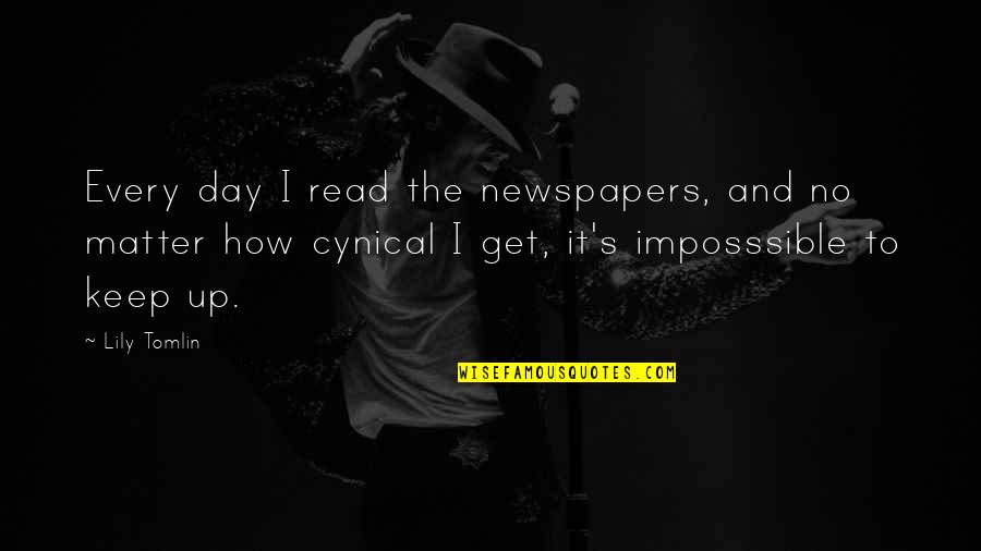 Transitionary Or Transitional Quotes By Lily Tomlin: Every day I read the newspapers, and no Transitionary Or Transitional Quotes By Lily Tomlin: Every day I read the newspapers, and no