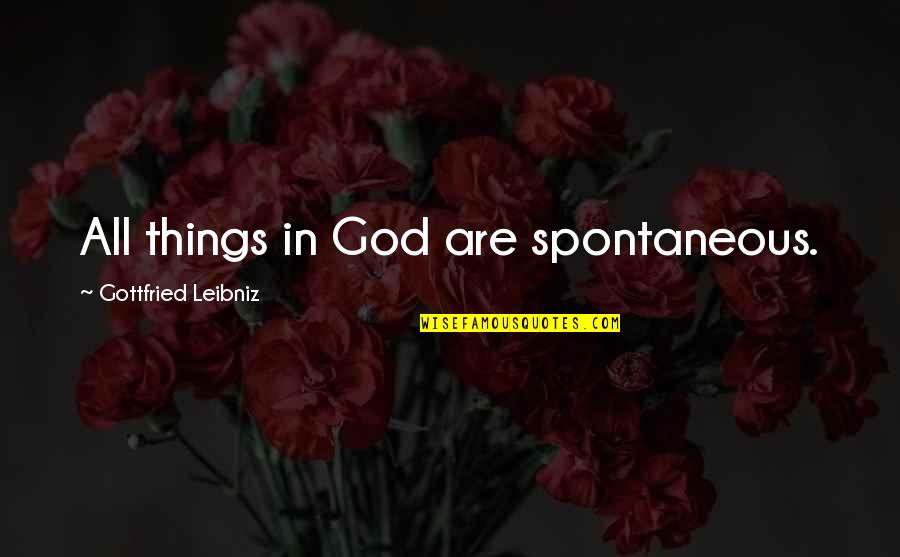 Transitioned Quotes By Gottfried Leibniz: All things in God are spontaneous.