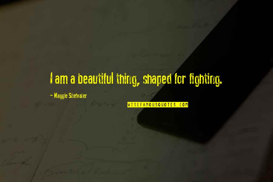 Transitioning Words For Quotes By Maggie Stiefvater: I am a beautiful thing, shaped for fighting.