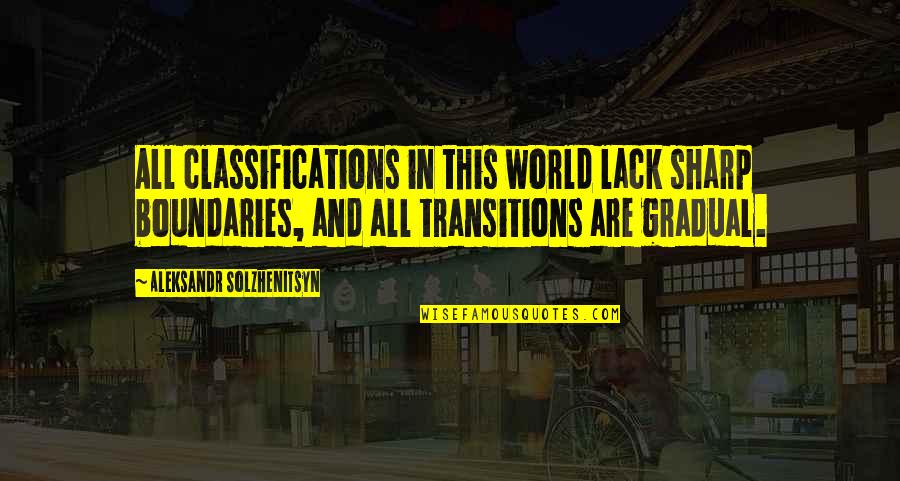 Transitions Into Quotes By Aleksandr Solzhenitsyn: All classifications in this world lack sharp boundaries,