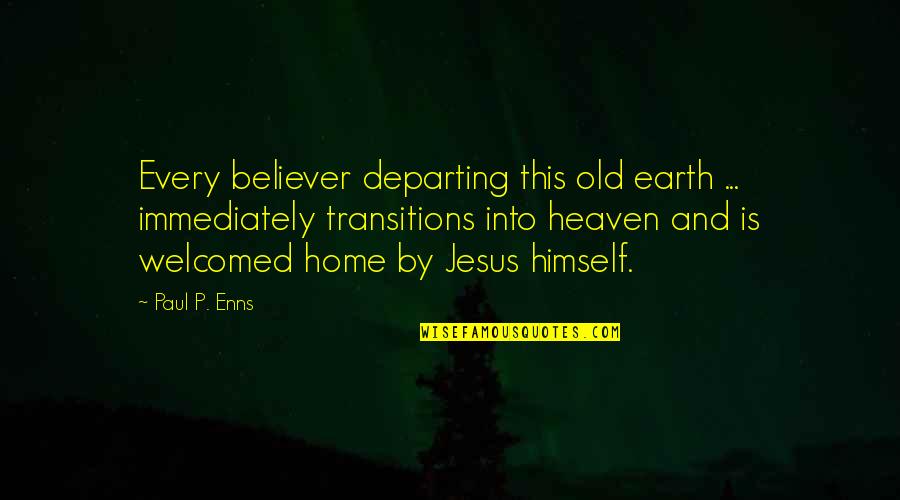 Transitions Into Quotes By Paul P. Enns: Every believer departing this old earth ... immediately