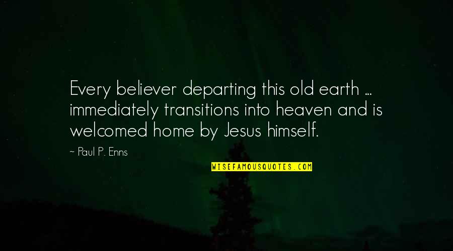 Transitions Quotes By Paul P. Enns: Every believer departing this old earth ... immediately