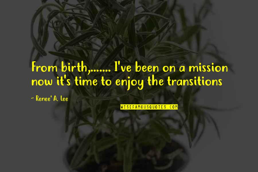 Transitions Quotes By Renee' A. Lee: From birth,....... I've been on a mission now