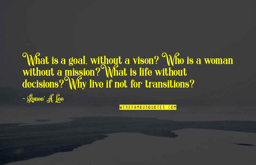 Transitions Quotes By Renee' A. Lee: What is a goal, without a vison? Who