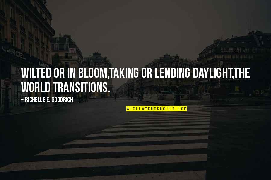 Transitions Quotes By Richelle E. Goodrich: Wilted or in bloom,taking or lending daylight,the world