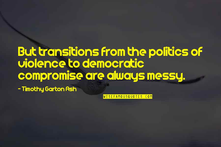 Transitions Quotes By Timothy Garton Ash: But transitions from the politics of violence to