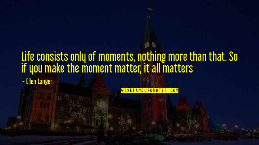 Transitoriedad Definicion Quotes By Ellen Langer: Life consists only of moments, nothing more than Transitoriedad Definicion Quotes By Ellen Langer: Life consists only of moments, nothing more than