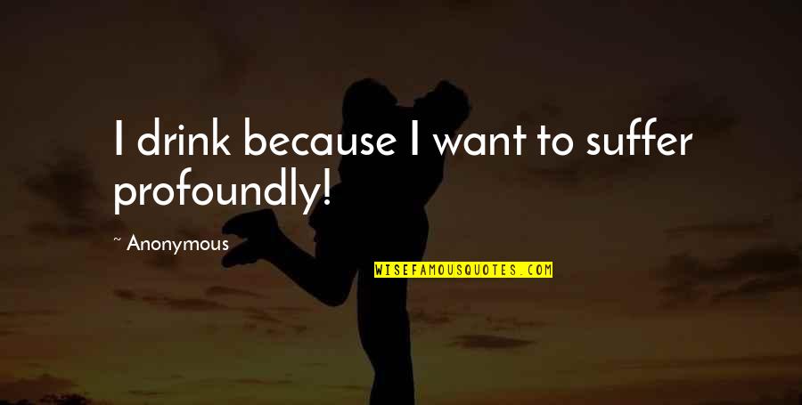 Transitorio Ix Quotes By Anonymous: I drink because I want to suffer profoundly! Transitorio Ix Quotes By Anonymous: I drink because I want to suffer profoundly!