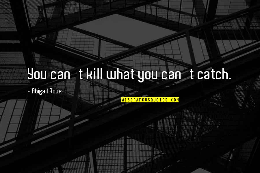 Transitory Life Quotes By Abigail Roux: You can't kill what you can't catch. Transitory Life Quotes By Abigail Roux: You can't kill what you can't catch.