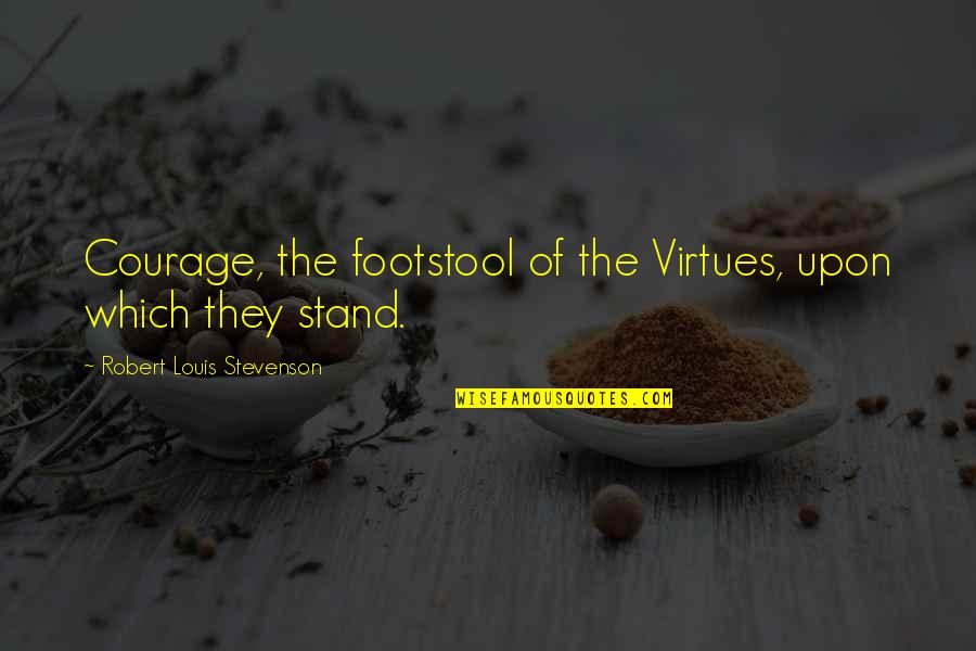 Transitory Life Quotes By Robert Louis Stevenson: Courage, the footstool of the Virtues, upon which Transitory Life Quotes By Robert Louis Stevenson: Courage, the footstool of the Virtues, upon which