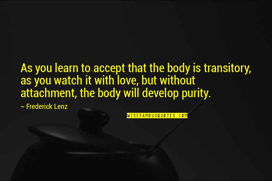 Transitory Quotes By Frederick Lenz: As you learn to accept that the body