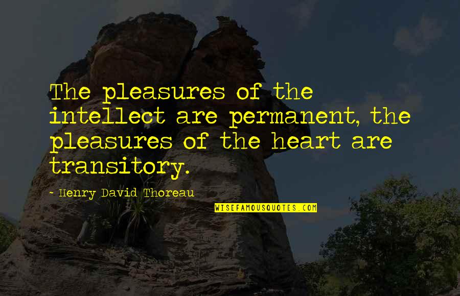 Transitory Quotes By Henry David Thoreau: The pleasures of the intellect are permanent, the