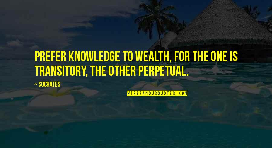 Transitory Quotes By Socrates: Prefer knowledge to wealth, for the one is