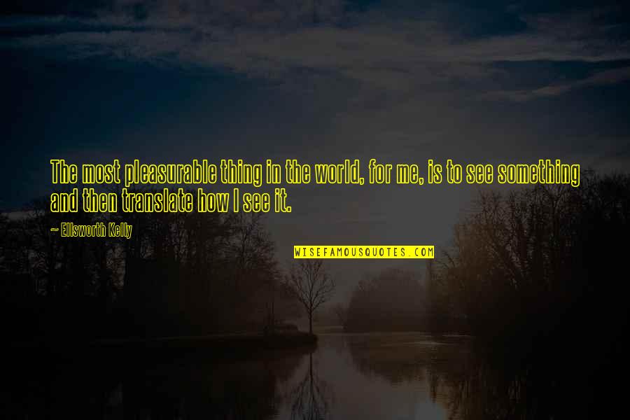 Translate For Quotes By Ellsworth Kelly: The most pleasurable thing in the world, for Translate For Quotes By Ellsworth Kelly: The most pleasurable thing in the world, for