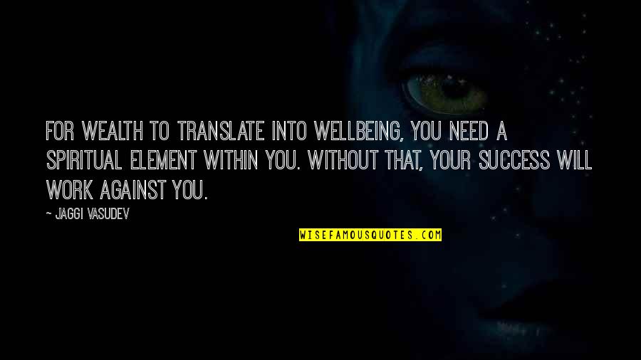 Translate For Quotes By Jaggi Vasudev: For wealth to translate into wellbeing, you need Translate For Quotes By Jaggi Vasudev: For wealth to translate into wellbeing, you need