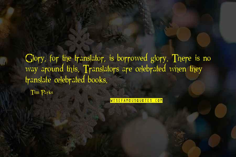 Translate For Quotes By Tim Parks: Glory, for the translator, is borrowed glory. There Translate For Quotes By Tim Parks: Glory, for the translator, is borrowed glory. There