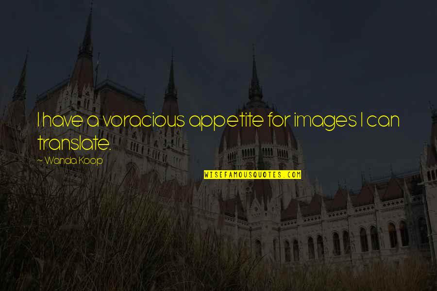 Translate For Quotes By Wanda Koop: I have a voracious appetite for images I