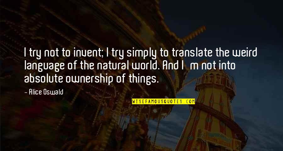 Translate Into Quotes By Alice Oswald: I try not to invent; I try simply
