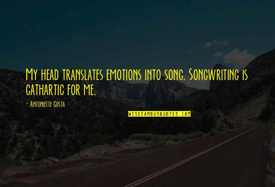 Translate Into Quotes By Antoniette Costa: My head translates emotions into song. Songwriting is