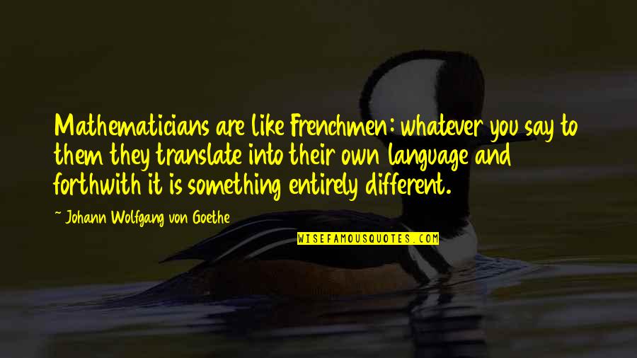 Translate Into Quotes By Johann Wolfgang Von Goethe: Mathematicians are like Frenchmen: whatever you say to