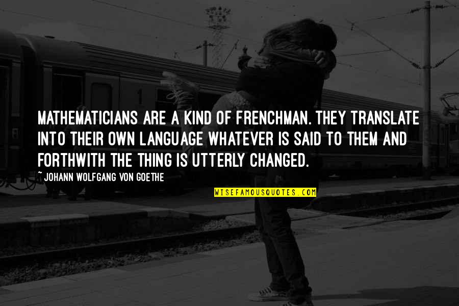Translate Into Quotes By Johann Wolfgang Von Goethe: Mathematicians are a kind of Frenchman. They translate