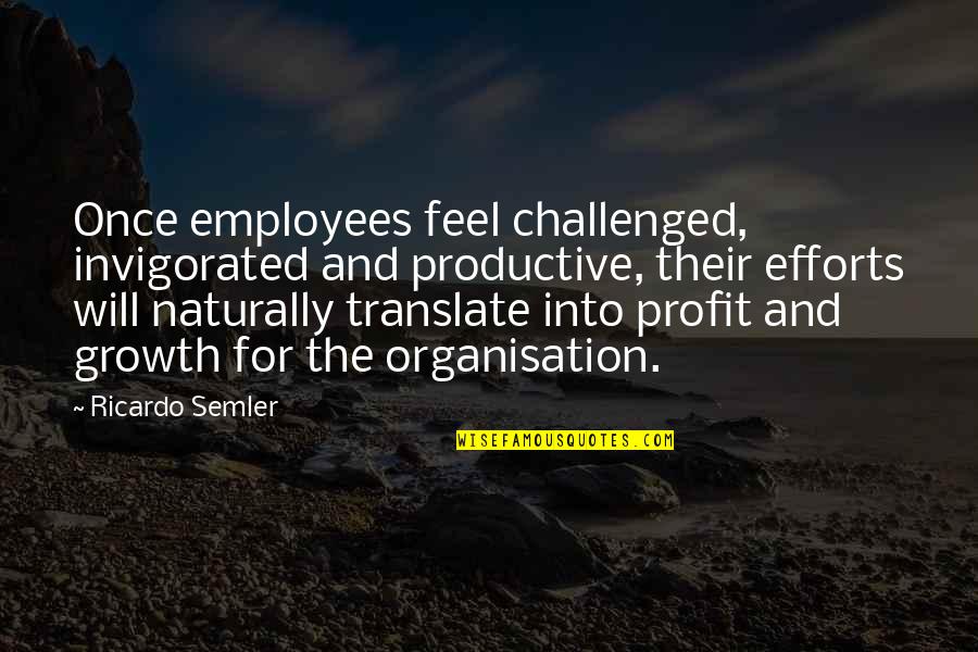 Translate Into Quotes By Ricardo Semler: Once employees feel challenged, invigorated and productive, their