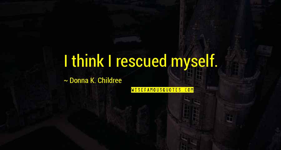 Translate Kanga Quotes By Donna K. Childree: I think I rescued myself.