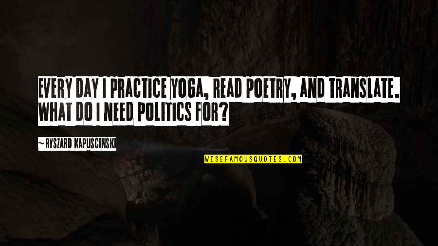 Translate Poetry Quotes By Ryszard Kapuscinski: Every day I practice yoga, read poetry, and