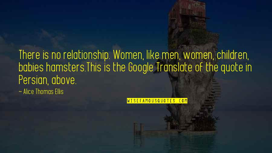 Translate Quotes By Alice Thomas Ellis: There is no relationship. Women, like men, women,