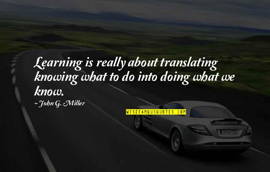 Translate Quotes By John G. Miller: Learning is really about translating knowing what to