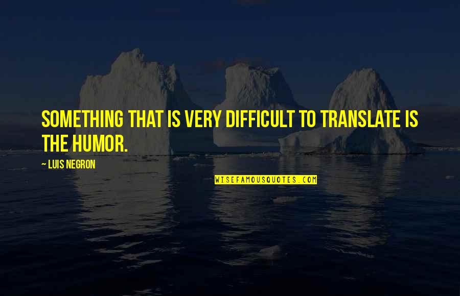 Translate Quotes By Luis Negron: Something that is very difficult to translate is
