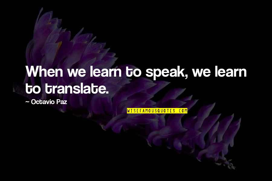 Translate Quotes By Octavio Paz: When we learn to speak, we learn to