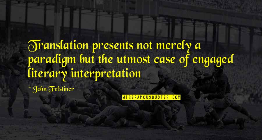 Translation And Interpretation Quotes By John Felstiner: Translation presents not merely a paradigm but the