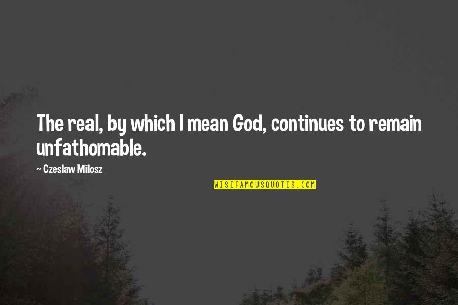 Translation Of Famous Quotes By Czeslaw Milosz: The real, by which I mean God, continues Translation Of Famous Quotes By Czeslaw Milosz: The real, by which I mean God, continues