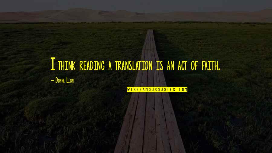 Translation Quotes By Donna Leon: I think reading a translation is an act