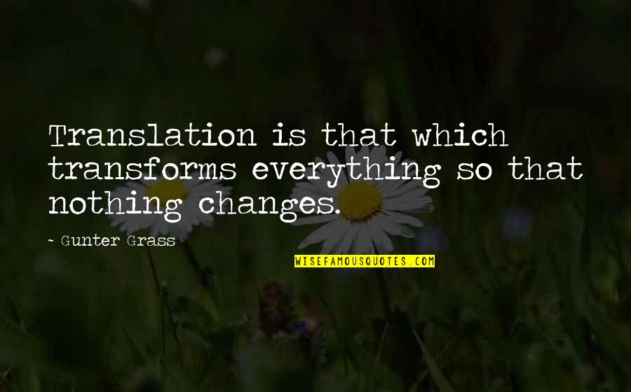 Translation Quotes By Gunter Grass: Translation is that which transforms everything so that