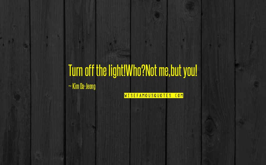 Translation Quotes By Kim Da-Jeong: Turn off the light!Who?Not me,but you!